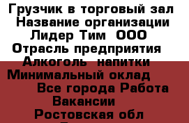 Грузчик в торговый зал › Название организации ­ Лидер Тим, ООО › Отрасль предприятия ­ Алкоголь, напитки › Минимальный оклад ­ 20 500 - Все города Работа » Вакансии   . Ростовская обл.,Донецк г.